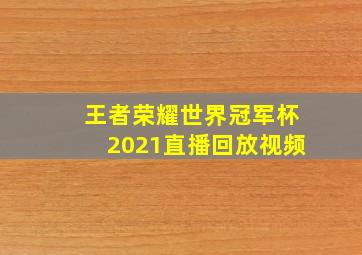 王者荣耀世界冠军杯2021直播回放视频