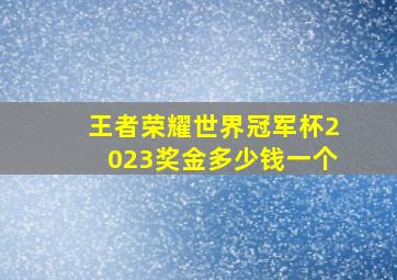 王者荣耀世界冠军杯2023奖金多少钱一个