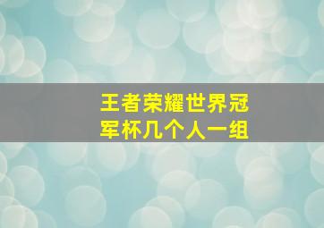 王者荣耀世界冠军杯几个人一组