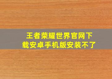 王者荣耀世界官网下载安卓手机版安装不了