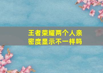 王者荣耀两个人亲密度显示不一样吗