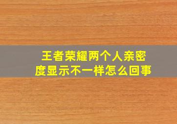 王者荣耀两个人亲密度显示不一样怎么回事