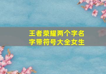 王者荣耀两个字名字带符号大全女生