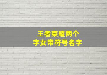 王者荣耀两个字女带符号名字