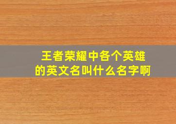 王者荣耀中各个英雄的英文名叫什么名字啊