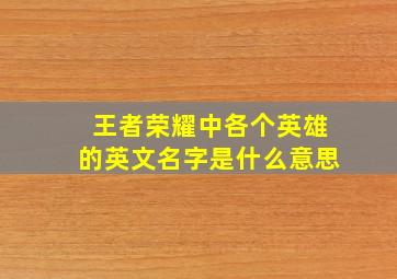 王者荣耀中各个英雄的英文名字是什么意思