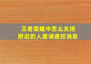 王者荣耀中怎么关闭附近的人邀请通知消息