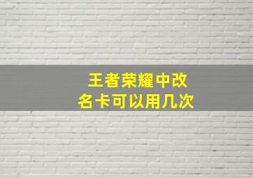 王者荣耀中改名卡可以用几次