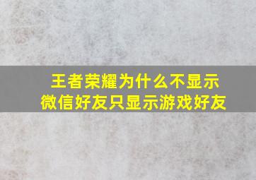 王者荣耀为什么不显示微信好友只显示游戏好友