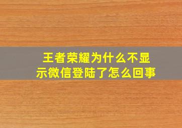 王者荣耀为什么不显示微信登陆了怎么回事