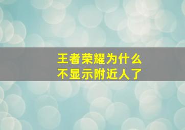 王者荣耀为什么不显示附近人了