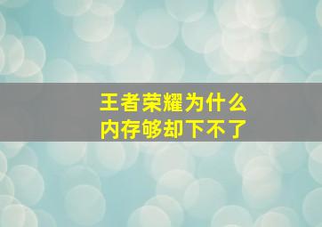 王者荣耀为什么内存够却下不了