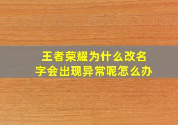 王者荣耀为什么改名字会出现异常呢怎么办