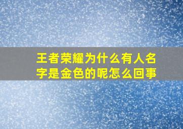 王者荣耀为什么有人名字是金色的呢怎么回事