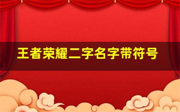 王者荣耀二字名字带符号