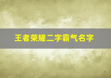 王者荣耀二字霸气名字