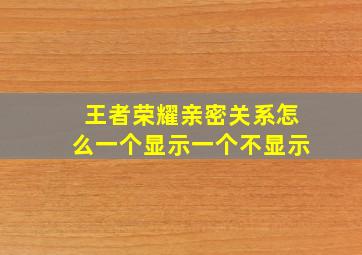 王者荣耀亲密关系怎么一个显示一个不显示