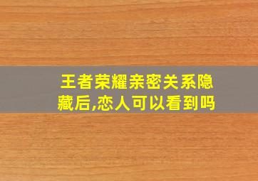 王者荣耀亲密关系隐藏后,恋人可以看到吗