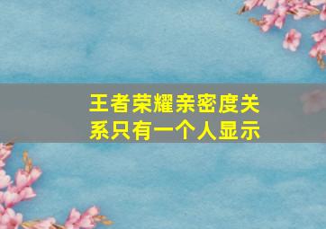 王者荣耀亲密度关系只有一个人显示