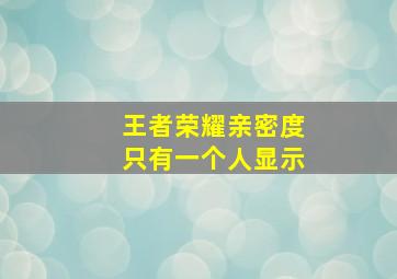 王者荣耀亲密度只有一个人显示