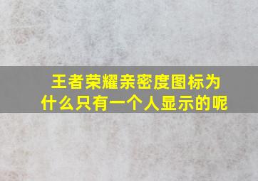 王者荣耀亲密度图标为什么只有一个人显示的呢