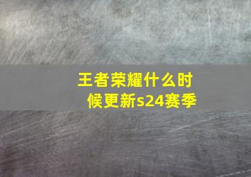 王者荣耀什么时候更新s24赛季