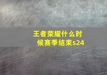 王者荣耀什么时候赛季结束s24