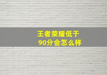 王者荣耀低于90分会怎么样