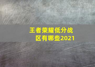 王者荣耀低分战区有哪些2021