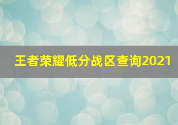 王者荣耀低分战区查询2021