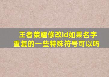 王者荣耀修改id如果名字重复的一些特殊符号可以吗