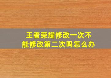 王者荣耀修改一次不能修改第二次吗怎么办