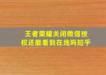 王者荣耀关闭微信授权还能看到在线吗知乎