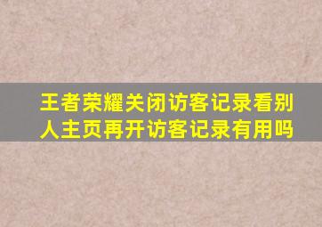 王者荣耀关闭访客记录看别人主页再开访客记录有用吗