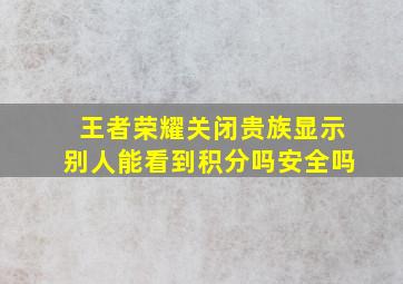 王者荣耀关闭贵族显示别人能看到积分吗安全吗