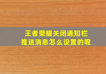 王者荣耀关闭通知栏推送消息怎么设置的呢