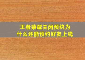 王者荣耀关闭预约为什么还能预约好友上线