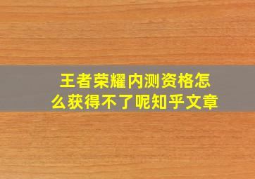 王者荣耀内测资格怎么获得不了呢知乎文章