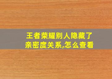 王者荣耀别人隐藏了亲密度关系,怎么查看