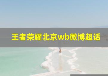 王者荣耀北京wb微博超话