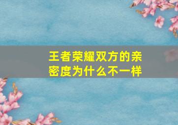 王者荣耀双方的亲密度为什么不一样