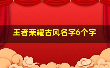 王者荣耀古风名字6个字