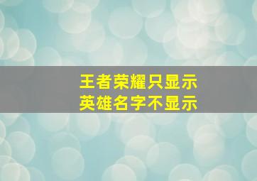 王者荣耀只显示英雄名字不显示