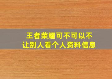 王者荣耀可不可以不让别人看个人资料信息