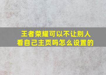 王者荣耀可以不让别人看自己主页吗怎么设置的