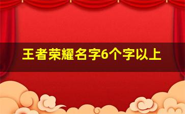 王者荣耀名字6个字以上