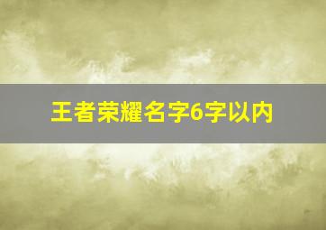 王者荣耀名字6字以内