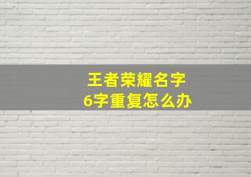 王者荣耀名字6字重复怎么办