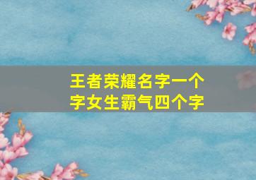 王者荣耀名字一个字女生霸气四个字