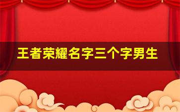 王者荣耀名字三个字男生